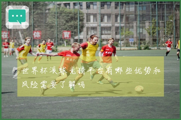 世界杯滚球竞猜平台有哪些优势和风险需要了解吗