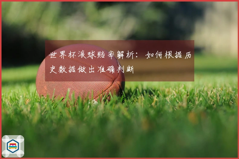 世界杯滚球赔率解析：如何根据历史数据做出准确判断