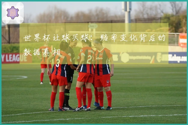 世界杯让球买球：赔率变化背后的数据真相
