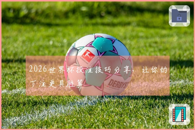 2026世界杯投注技巧分享，让你的下注更具胜算