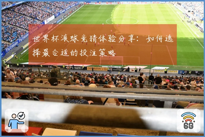 世界杯滚球竞猜体验分享：如何选择最合适的投注策略