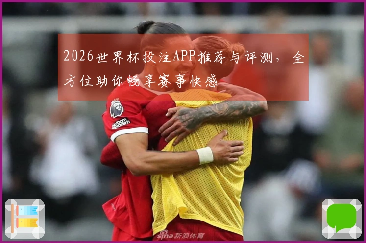 2026世界杯投注APP推荐与评测，全方位助你畅享赛事快感