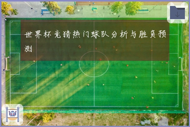 世界杯竞猜热门球队分析与胜负预测