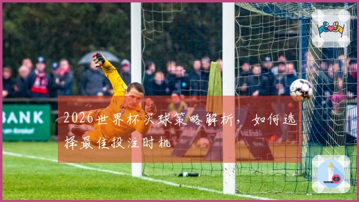 2026世界杯买球策略解析，如何选择最佳投注时机