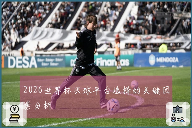 2026世界杯买球平台选择的关键因素分析