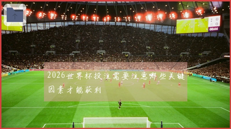 2026世界杯投注需要注意哪些关键因素才能获利