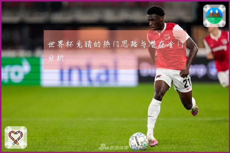 世界杯竞猜的热门思路与潜在冷门分析