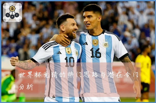 世界杯竞猜的热门思路与潜在冷门分析