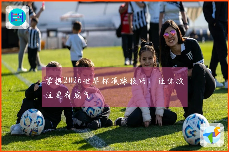 掌握2026世界杯滚球技巧，让你投注更有底气