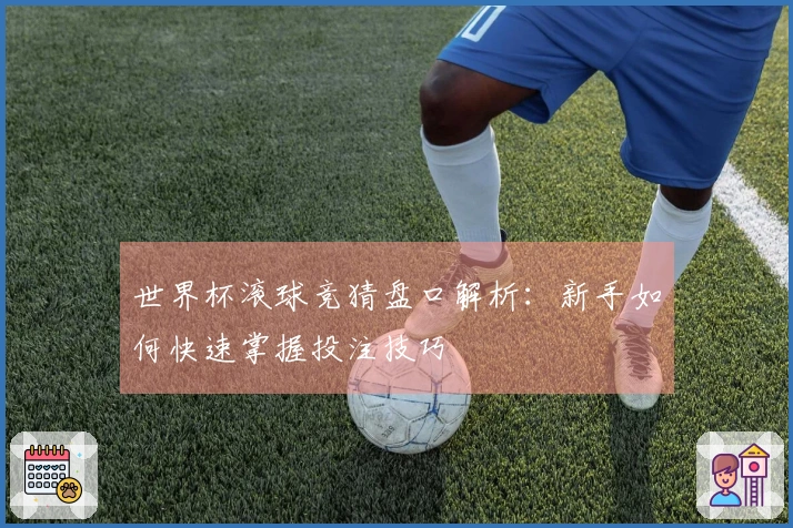 世界杯滚球竞猜盘口解析：新手如何快速掌握投注技巧