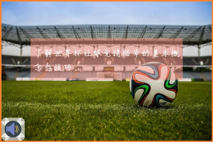 了解世界杯让球竞猜赔率的基本概念与技巧