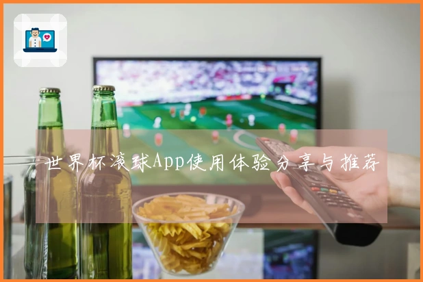 世界杯滚球App使用体验分享与推荐