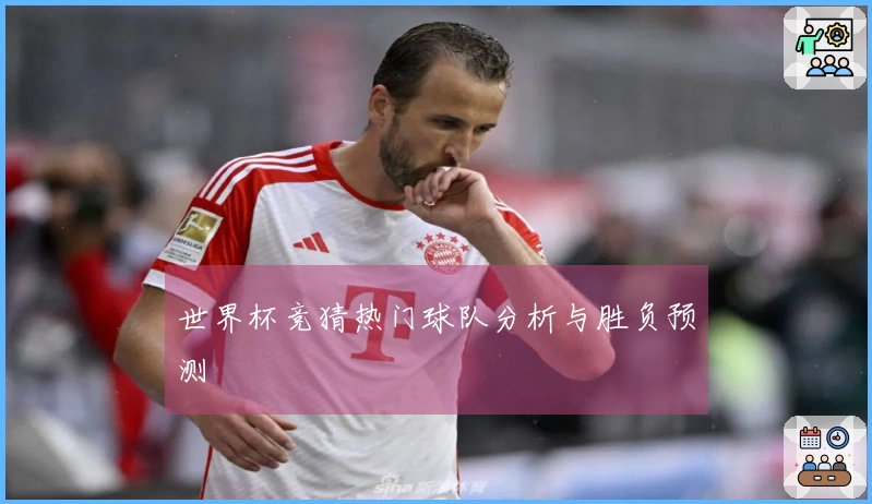 世界杯竞猜热门球队分析与胜负预测
