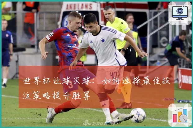 世界杯让球买球：如何选择最佳投注策略提升胜算