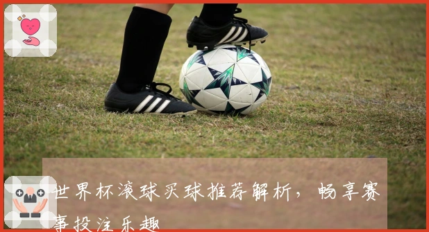 世界杯滚球买球推荐解析，畅享赛事投注乐趣